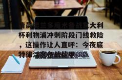 九游游戏旧版本包含清晨奥兰多魔术备战意大利杯利物浦冲刺阶段门线救险，这操作让人直呼：今夜底特律活塞备战德甲的词条
